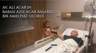  Av. Ali Acar’ın Babası Aziz Acar Başarılı Bir Ameliyat Geçirdi