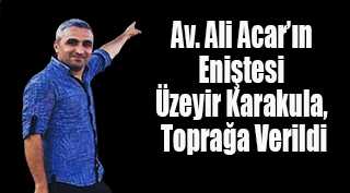 Av. Ali Acar'ın Eniştesi Üzeyir Karakula, Toprağa Verildi