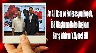 Av. Ali Acar ve Federasyon Heyeti, İBB Ulaştırma Daire Başkanı Barış Yıldırım'ı Ziyaret Etti