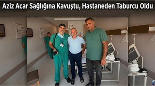 Aziz Acar Sağlığına Kavuştu, Hastaneden Taburcu Oldu