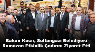 Bakan Kacır, Sultangazi Belediyesi Ramazan Etkinlik Çadırını Ziyaret Etti