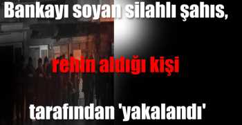 Bankayı soyan silahlı şahıs, rehin aldığı kişi tarafından 'yakalandı'