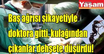 Baş ağrısı şikayetiyle doktora gitti, kulağından çıkanlar dehşete düşürdü