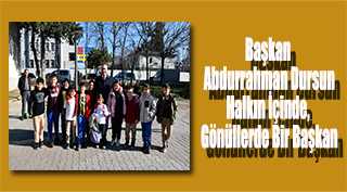 Başkan Abdurrahman Dursun: Halkın İçinde, Gönüllerde Bir Başkan