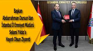  Başkan Abdurrahman Dursun'dan İstanbul İl Emniyet Müdürü Selami Yıldız'a Hayırlı Olsun Ziyareti