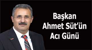 Başkan Ahmet Süt'ün Acı Günü 