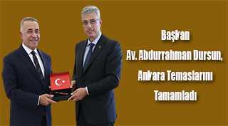 Başkan Av. Abdurrahman Dursun, Ankara Temaslarını Tamamladı