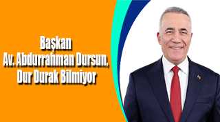Başkan Av. Abdurrahman Dursun, Dur Durak Bilmiyor