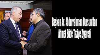 Başkan Av. Abdurrahman Dursun'dan Ahmet Süt'e Taziye Ziyareti 