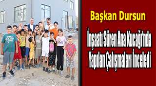 Başkan Dursun İnşaatı Süren Ana Kucağı'nda Yapılan Çalışmaları İnceledi