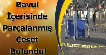 Bavul İçerisinde Parçalanmış Ceset Bulundu