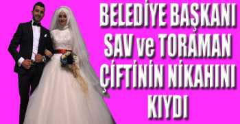 BELEDİYE BAŞKANI SAV ve TORAMAN ÇİFTİNİN NİKAHINI KIYDI
