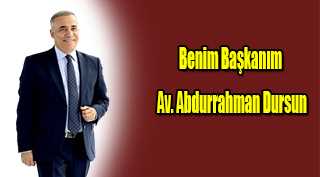 Benim Başkanım Av. Abdurrahman Dursun