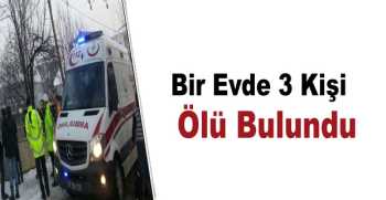 Bir Evde 3 Kişi Ölü Bulundu