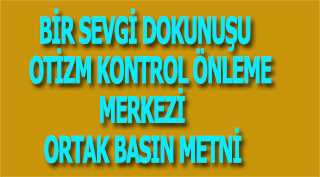 BİR SEVGİ DOKUNUŞU OTİZM KONTROL ÖNLEME MERKEZİ ORTAK BASIN METNİ