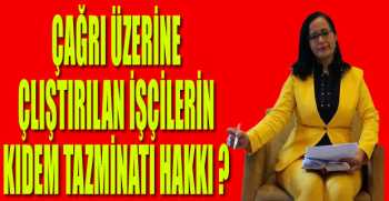 ÇAĞRI ÜZERİNE ÇLIŞTIRILAN İŞÇİLERİN KIDEM TAZMİNATI HAKKI ?