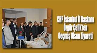 CHP İstanbul İl Başkanı Özgür Çelik'ten Geçmiş Olsun Ziyareti 
