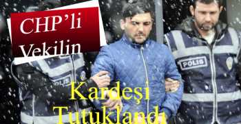 CHP'li Vekil’in Kardeşi Tutuklandı