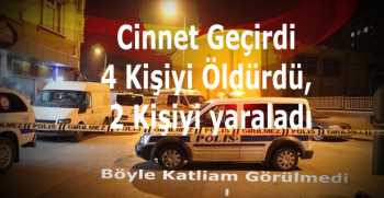 Cinnet Geçirdi 4 Kişiyi Öldürdü, 2 Kişiyi yaraladı!