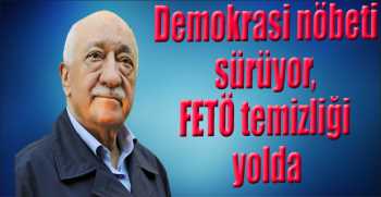 Demokrasi nöbeti sürüyor, FETÖ temizliği yolda
