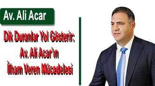 Dik Duranlar Yol Gösterir: Av. Ali Acar'ın İlham Veren Mücadelesi