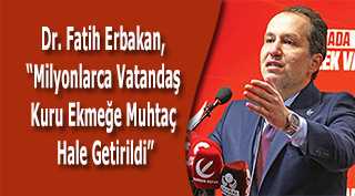 Dr. Fatih Erbakan, "Milyonlarca Vatandaş Kuru Ekmeğe Muhtaç Hale Getirildi"