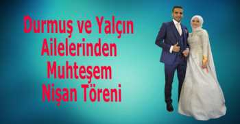 Durmuş ve Yalçın Ailelerinden Muhteşem Nişan Töreni