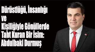 Dürüstlüğü, İnsanlığı ve Kişiliğiyle Gönüllerde Taht Kuran Bir İsim: Abdulbaki Durmuş