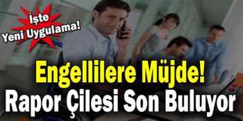  Engellilere Müjde! Rapor Çilesi Son Buluyor 