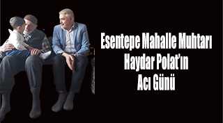 Esentepe Mahalle Muhtarı Haydar Polat'ın Acı Günü 