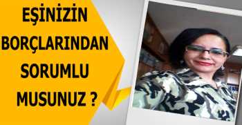 EŞİNİZİN BORÇLARINDAN SORUMLU MUSUNUZ ?