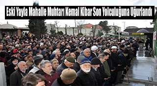 Eski Yayla Mahalle Muhtarı Kemal Kibar Son Yolculuğuna Uğurlandı 