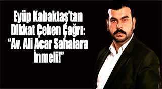 Eyüp Kabaktaş’tan Dikkat Çeken Çağrı: “Av. Ali Acar Sahalara İnmeli!”