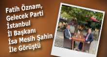 Fatih Öznam, Gelecek Parti İstanbul İl Başkanı İsa Mesih Şahin İle Görüştü 