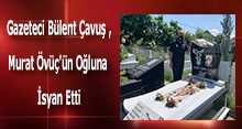 Gazeteci Bülent Çavuş, Murat Övüç'ün oğluna isyan etti