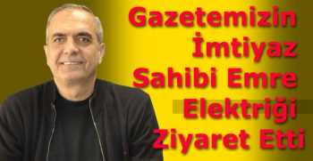 Gazetemizin İmtiyaz Sahibi Emre Elektriği Ziyaret Etti