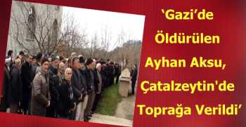 Gazi’de Öldürülen Ayhan Aksu, Çatalzeytin'de Toprağa Verildi