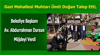 Gazi Mahallesi Muhtarı Ümit Doğan Talep Etti, Belediye Başkanı Av. Abdurrahman Dursun Müjdeyi Verdi