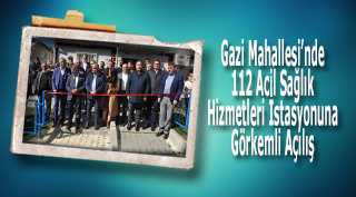 Gazi Mahallesi’nde 112 Acil Sağlık Hizmetleri İstasyonuna Görkemli Açılış 