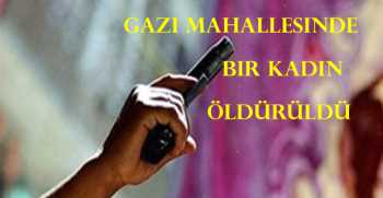 Gazi Mahallesinde Bir Kadın Öldürüldü 