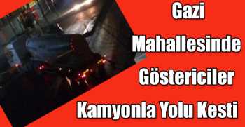 Gazi Mahallesinde Göstericiler Kamyonla Yolu Kesti