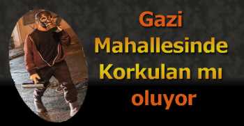 Gazi Mahallesinde Korkulan mı oluyor