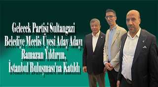 Gelecek Partisi Sultangazi Belediye Meclis Üyesi Aday Adayı Ramazan Yıldırım, İstanbul Buluşması'na Katıldı