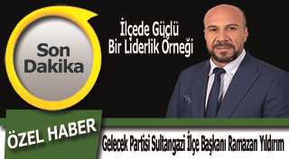 Gelecek Partisi Sultangazi İlçe Başkanı Ramazan Yıldırım: İlçede Güçlü Bir Liderlik Örneği