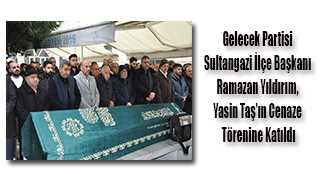 Gelecek Partisi Sultangazi İlçe Başkanı Ramazan Yıldırım, Yasin Taş'ın Cenaze Törenine Katıldı