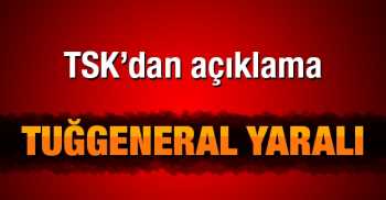 Genelkurmay'dan Açıklama: Tuğgeneral yaralı