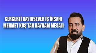 GERGERLİ HAYIRSEVER İŞ İNSANI MEHMET KUŞ'TAN BAYRAM MESAJI