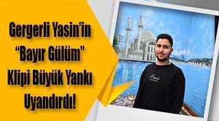 Gergerli Yasin’in “Bayır Gülüm” Klipi Büyük Yankı Uyandırdı! 