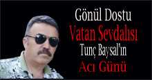 Gönül Dostu, Vatan Sevdalısı Tunç Baysal'ın Acı Günü 