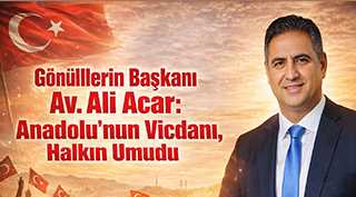 Gönüllerin Başkanı Av. Ali Acar: Anadolu’nun Vicdanı, Halkın Umudu